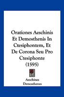 Orationes Aeschinis Et Demosthenis In Ctesiphontem, Et De Corona Seu Pro Ctesiphonte (1595) 1166202844 Book Cover