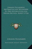 Johann Faulhabers Arithmetischer Wegweiser Zu Der Hochnutzlichen Freyen Rechen- Kunst (1736) 1270947036 Book Cover