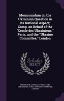 Memorandum on the Ukrainian Question in Its National Aspect; Comp. on Behalf of the Cercle Des Ukrainiens, Paris, and the Ukraine Committee, London 1015256732 Book Cover
