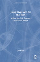 Long Lives Are for the Rich: Aging, the Life Course, and Social Justice 1032492023 Book Cover