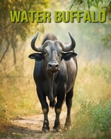 Water Buffalo: Fun and Educational Book for Kids with Amazing Facts and Pictures B0CF45CK94 Book Cover