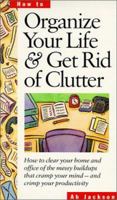 Organize Your Life & Get Rid of Clutter: How to Clear Your Home and Office of the Messy Buildups That Cramp Your Mind -- And Crimp Your Productivity 1559775661 Book Cover