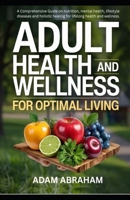 ADULT HEALTH AND WELLNESS FOR OPTIMAL LIVING: A Comprehensive Guide on Nutrition, Mental Health, Lifestyle Diseases and Holistic Healing for Lifelong ... HEALTH AND WELLNESS FOR OPTIMAL LIVING) B0F4MLGR95 Book Cover