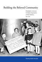 Building the Beloved Community: Philadelphia's Interracial Civil Rights Organizations and Race Relations, 1930-1970 1628460024 Book Cover