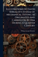 Illustrations Of David Kirkaldy's System Of Mechanical Testing As Originated And Carried On By Him During A Quarter Century 1024494225 Book Cover