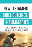 New Testament Bible outlines and Summaries: And How it is All Fulfilled in Jesus B0FJ793QD5 Book Cover