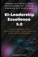 KI-Leadership Excellence 5.0: Das Masterbook für strategische Führung, Innovation & High Performance (KI & Business – Die Zukunft gestalten) (German Edition) B0FCCC88P3 Book Cover