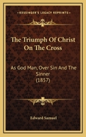 The Triumph Of Christ On The Cross: As God Man, Over Sin And The Sinner 1437342523 Book Cover