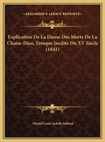 Explication De La Danse Des Morts De La Chaise-Dieu, Fresque Inedite Du XV Siecle (1841) 1168288266 Book Cover