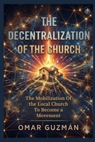 THE DECENTRALIZATION OF THE CHURCH: Mobilizing the Church toward the Great Commission. B0FKYLJHTW Book Cover