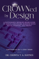 CROWNed by Design : A Faith-Based, Room-By-Room Guide to Build a Six-Figure Business with Peace, Purpose and Profit 1736395939 Book Cover