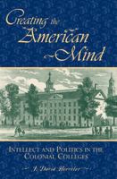 Creating the American Mind: Intellect and Politics in the Colonial Colleges 0847688305 Book Cover