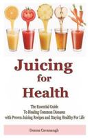 Juicing for Health: The Essential Guide to Healing Common Diseases with Proven Juicing Recipes and Staying Healthy for Life 1508512701 Book Cover