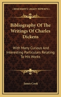 Bibliography of the Writings of Charles Dickens: With Many Curious and Interesting Particulars Relating to His Works 0548317879 Book Cover