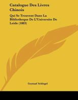 Catalogue Des Livres Chinois Qui Se Trouvent Dans La Biblioth�que de l'Universit� de Leide [by G. Schlegel. With] Suppl. [by J.J.M. de Groot].... 0341072273 Book Cover