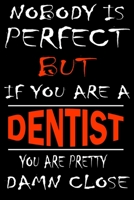 Nobody is perfect but if you'are a DENTIST you're pretty damn close: This Journal is the new gift for DENTIST it WILL Help you to organize your life and to work on your goals for girls womens kids men 1661301495 Book Cover