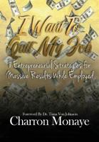I Want to Quit My Job....: 8 Entrepreneurial Strategies for Massive Results While Employed 0692083553 Book Cover