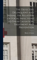 The Defective Delinquent and Insane, the Relation of Focal Infections to Their Causation, Treatment and Prevention 101661179X Book Cover