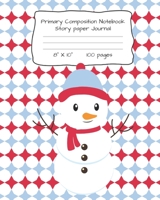 Primary Composition Notebook Story Paper Journal: Snowman Print Story Paper Notebook for Writing, Drawing and Pictures 8 X 10 100 Pages 170411425X Book Cover