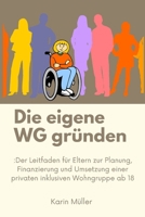 Die eigene WG gründen: Der Leitfaden für Eltern zur Planung, Finanzierung und Umsetzung einer privaten inklusiven Wohngruppe ab 18 B0HFC2638G Book Cover