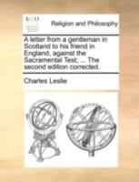 A Letter From a Gentleman in Scotland to his Friend in England, Against the Sacramental Test; ... The Second Edition Corrected 1170496024 Book Cover