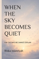 When The Sky Becomes Quiet: For the Days We Cannot Explain B0H8LV3DJY Book Cover