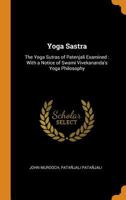 Yoga Sastra: the Yoga sutras of Patenjali examined : with a notice of Swami Vivekananda's Yoga philosophy 1016515464 Book Cover