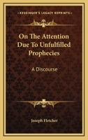 On The Attention Due To Unfulfilled Prophecies: A Discourse 1430464844 Book Cover