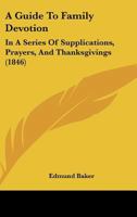 A Guide To Family Devotion: In A Series Of Supplications, Prayers, And Thanksgivings 1120118425 Book Cover