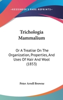 Trichologia Mammalium; or, A Treatise on the Organization, Properties, and Uses of Hair and Wool; Together With an Essay Upon the Raising and Breeding of Sheep 1286411963 Book Cover