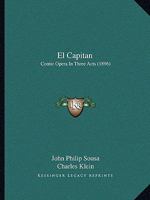 El Capitan Comic Opera in Three Acts, Book By Charles Klein Music By John Philip 1507626894 Book Cover