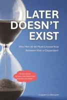 Later Doesn't Exist: Why Men 40-60 Must Choose Now Between Vital or Dependent: A Practical System for Men Who Want to Age Well Without Diets, Extremes, or Endless Willpower B0GNP9J72G Book Cover