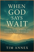 When God says Wait: Finding Peace, Purpose, and Faith in the Season of Delay B0FGVHSPY5 Book Cover