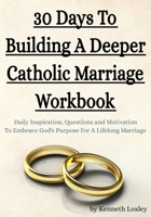 30 Days To Building A Deeper Catholic Marriage Workbook: Daily Inspiration, Questions and Motivation To Embrace God's Purpose For A Lifelong Marriage B0848Q9VG9 Book Cover