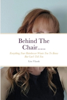 Behind The Chair.....: Everything Your Hairdresser Wants You To Know But Can't Tell You 1312920327 Book Cover