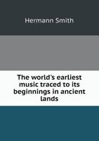 The World's Earliest Music: Traced to Its Beginnings in Ancient Lands 1013465709 Book Cover