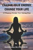 Change Your Energy, Change Your Life: 10 Ways to Change Your Energy Now 1733194118 Book Cover