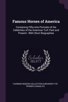 Famous Horses of America: Containing Fifty-nine Portraits of the Celebrities of the American Turf, Past and Present : With Short Biographies 1379263298 Book Cover