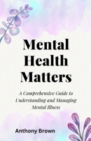 Mental Health Matters: A Comprehensive Guide to Understanding and Managing Mental Illness B0C2S5MY9K Book Cover