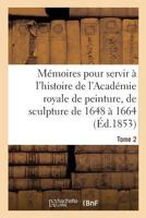 Ma(c)Moires Pour Servir A L'Histoire de L'Acada(c)Mie Royale de Peinture Et de Sculpture 1648-1664 Tome 2 2013680147 Book Cover