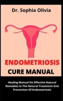 Endometriosis Cure Manual: Healing Manual On Effective Natural Remedy In The Permanent Treatment And Prevention Of Endometriosis B09C3K56B1 Book Cover