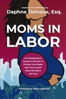 Moms in Labor: An Employment Lawyer's Secrets to Protect Your Baby and Your Career (That HR Won't Tell You) 1400252598 Book Cover