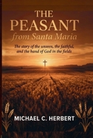 The Peasent from Santa Maria: The Story of the unseen, the faithful, and the hand of God in the fields B0H17D9M5B Book Cover