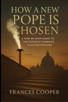 How a New Pope Is Chosen: A Step-by-Step Guide to the Catholic Church’s Election Process (The pope and the Vatican city) B0F9LNHQV2 Book Cover