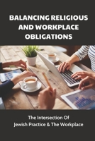 Balancing Religious And Workplace Obligations: The Intersection Of Jewish Practice & The Workplace: How To Avoid The Awkwardnes In The Workplace B09BC8NHSS Book Cover