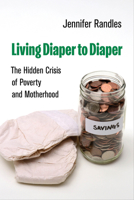 Living Diaper to Diaper: The Hidden Crisis of Poverty and Motherhood 0520401204 Book Cover