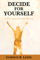 Decide for Yourself: A Theological Workbook (For People Who Are Tired of Being Told What to Believe) 0877846332 Book Cover