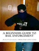 A Beginners Guide To BAIL ENFORCEMENT: bounty hunter, bail agent, bail enforcement, fugitive recovery, bail agent, bail bonds 1463719116 Book Cover