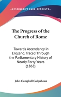 The Progress of the Church of Rome Towards Ascendency in England: Traced Through the Parliamentary History of Nearly Forty Years 3744745619 Book Cover