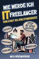 Wie werde Ich IT Freelancer: Vom Start bis zum Stundensatz B0C47RGDV5 Book Cover